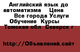 Английский язык до автоматизма. › Цена ­ 1 000 - Все города Услуги » Обучение. Курсы   . Томская обл.,Северск г.